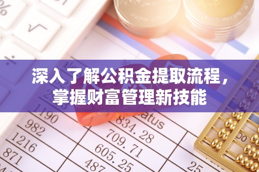 四湖深入了解公积金提取流程，掌握财富管理新技能
