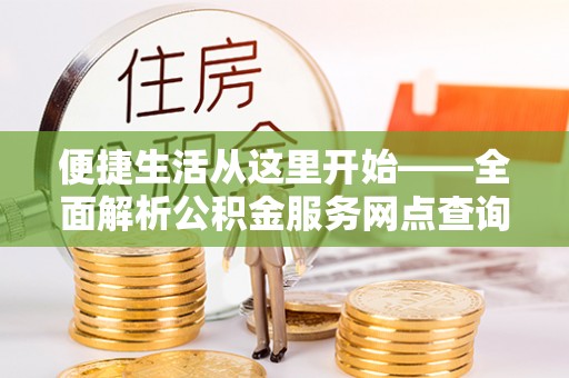 四湖便捷生活从这里开始——全面解析公积金服务网点查询技巧