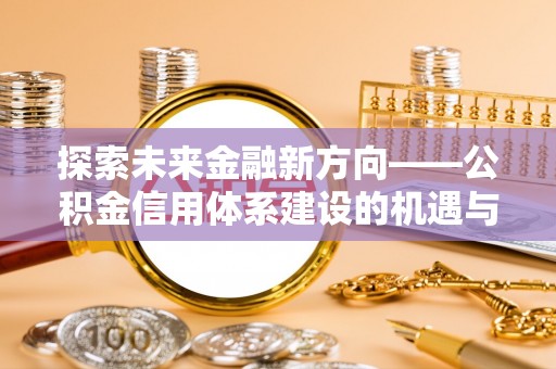 四湖探索未来金融新方向——公积金信用体系建设的机遇与挑战