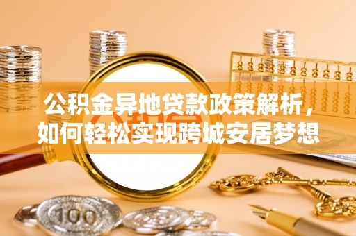 四湖公积金异地贷款政策解析，如何轻松实现跨城安居梦想