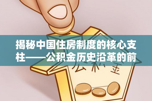 四湖揭秘中国住房制度的核心支柱——公积金历史沿革的前世今生