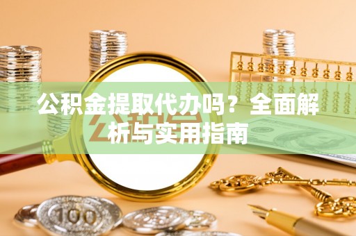 四湖公积金提取代办吗？全面解析与实用指南