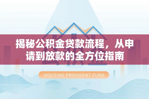 四湖揭秘公积金贷款流程，从申请到放款的全方位指南