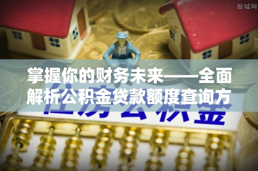 四湖掌握你的财务未来——全面解析公积金贷款额度查询方法