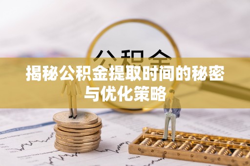 四湖揭秘公积金提取时间的秘密与优化策略