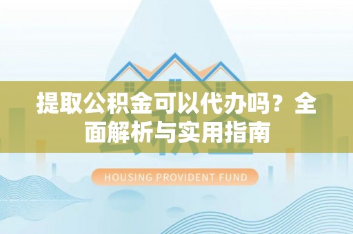 四湖提取公积金可以代办吗？全面解析与实用指南