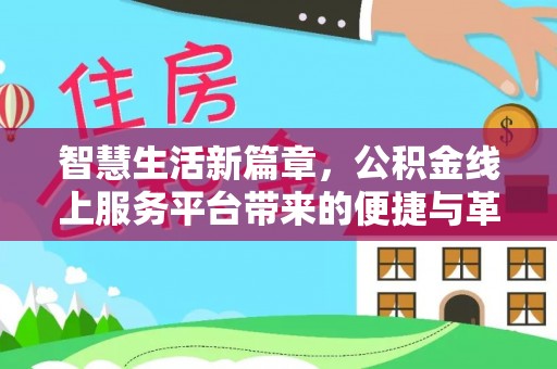 四湖智慧生活新篇章，公积金线上服务平台带来的便捷与革新