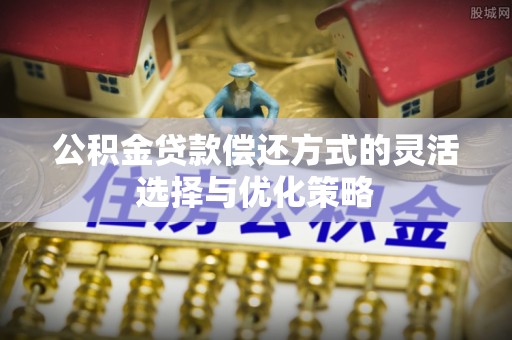四湖公积金贷款偿还方式的灵活选择与优化策略