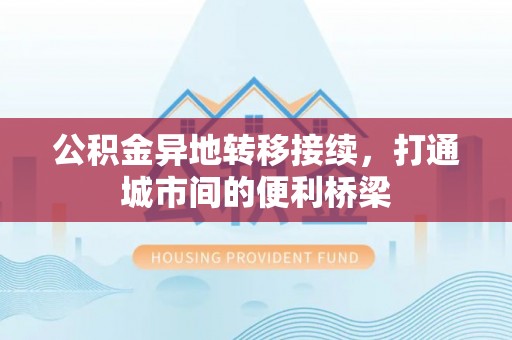 四湖公积金异地转移接续，打通城市间的便利桥梁