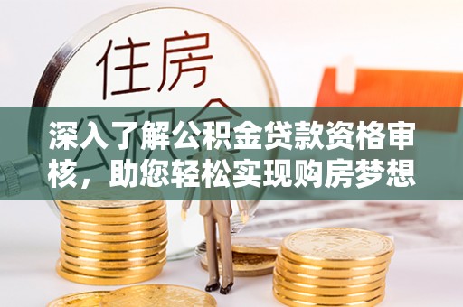四湖深入了解公积金贷款资格审核，助您轻松实现购房梦想