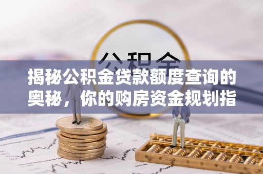 四湖揭秘公积金贷款额度查询的奥秘，你的购房资金规划指南