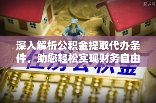 四湖深入解析公积金提取代办条件，助您轻松实现财务自由