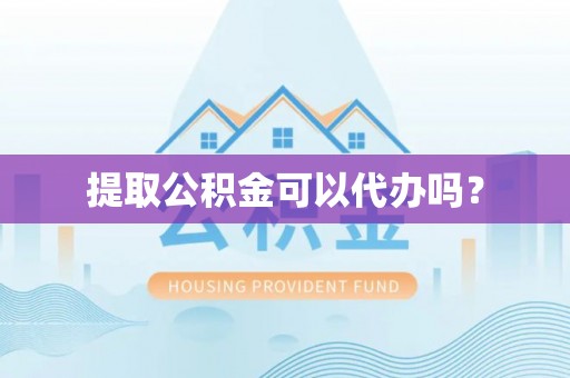 四湖提取公积金可以代办吗？
