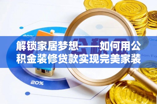 四湖解锁家居梦想——如何用公积金装修贷款实现完美家装