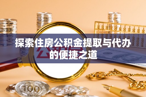 四湖探索住房公积金提取与代办的便捷之道