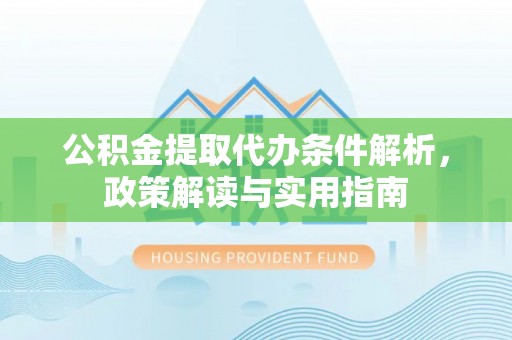 四湖公积金提取代办条件解析，政策解读与实用指南