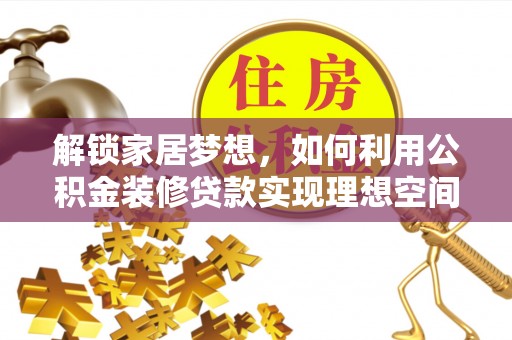 四湖解锁家居梦想，如何利用公积金装修贷款实现理想空间