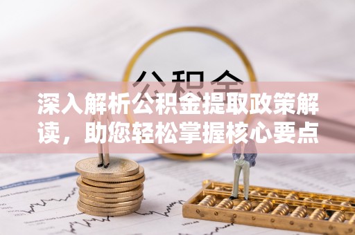 四湖深入解析公积金提取政策解读，助您轻松掌握核心要点