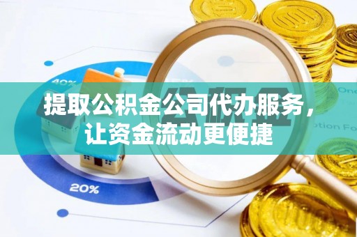 四湖提取公积金公司代办服务，让资金流动更便捷