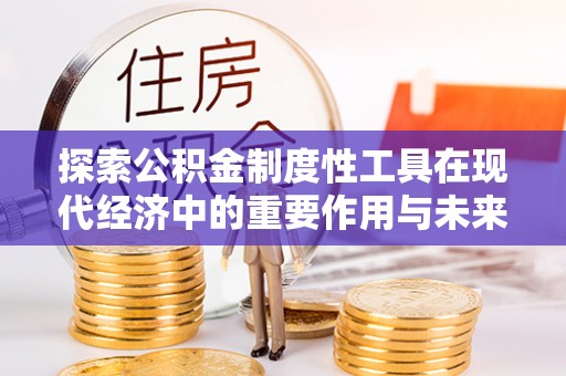 四湖探索公积金制度性工具在现代经济中的重要作用与未来发展趋势