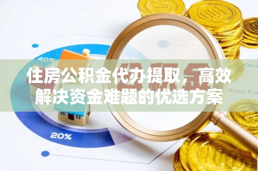 四湖住房公积金代办提取，高效解决资金难题的优选方案