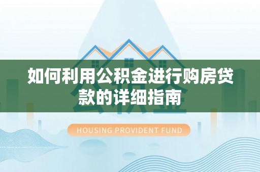 四湖如何利用公积金进行购房贷款的详细指南