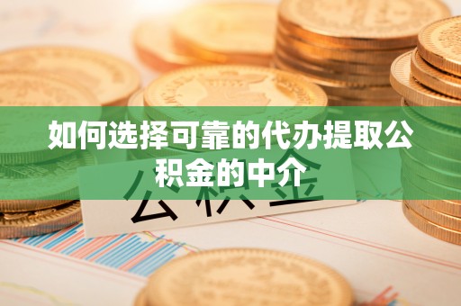 四湖如何选择可靠的代办提取公积金的中介
