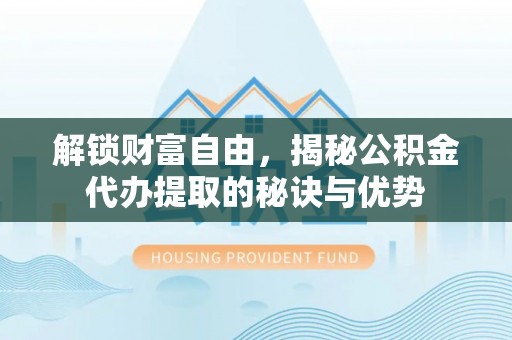 四湖解锁财富自由，揭秘公积金代办提取的秘诀与优势