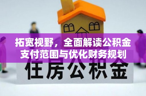 四湖拓宽视野，全面解读公积金支付范围与优化财务规划