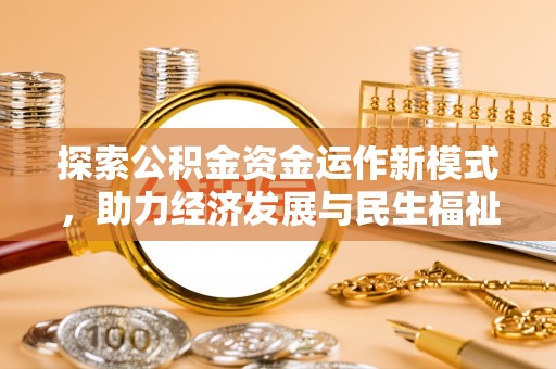 四湖探索公积金资金运作新模式，助力经济发展与民生福祉