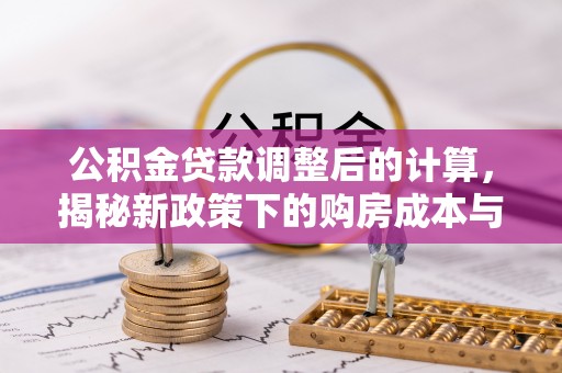 四湖公积金贷款调整后的计算，揭秘新政策下的购房成本与规划