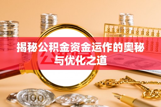 四湖揭秘公积金资金运作的奥秘与优化之道