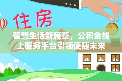 四湖智慧生活新篇章，公积金线上服务平台引领便捷未来