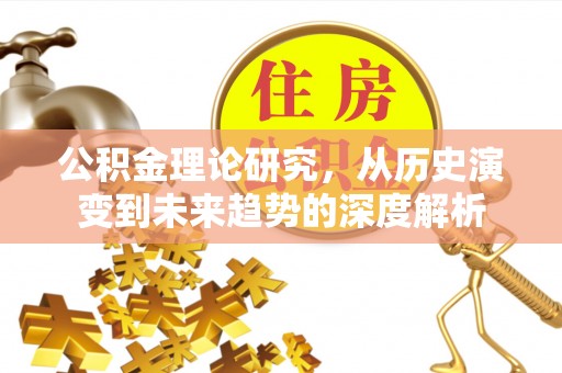 四湖公积金理论研究，从历史演变到未来趋势的深度解析