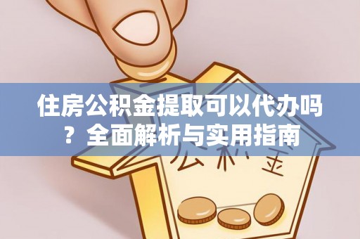 四湖住房公积金提取可以代办吗？全面解析与实用指南