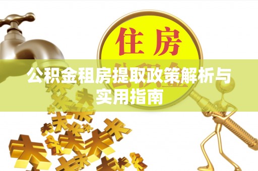 四湖公积金租房提取政策解析与实用指南