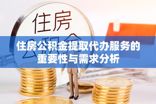 四湖住房公积金提取代办服务的重要性与需求分析