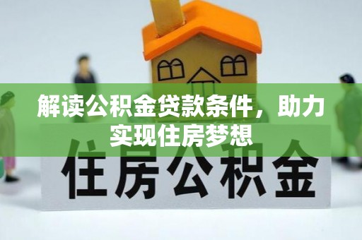 四湖解读公积金贷款条件，助力实现住房梦想