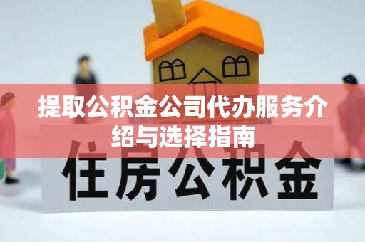 四湖提取公积金公司代办服务介绍与选择指南