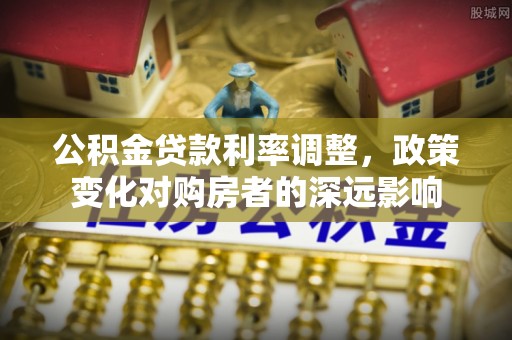 四湖公积金贷款利率调整，政策变化对购房者的深远影响