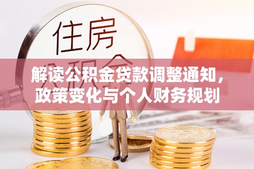 四湖解读公积金贷款调整通知，政策变化与个人财务规划