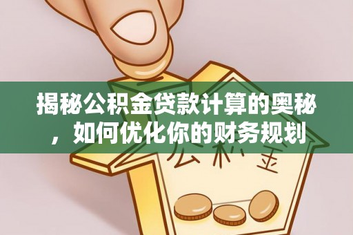 四湖揭秘公积金贷款计算的奥秘，如何优化你的财务规划