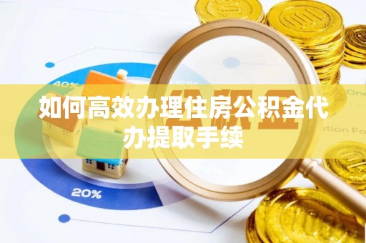 四湖如何高效办理住房公积金代办提取手续