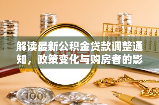 四湖解读最新公积金贷款调整通知，政策变化与购房者的影响