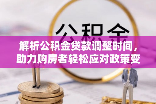 四湖解析公积金贷款调整时间，助力购房者轻松应对政策变化