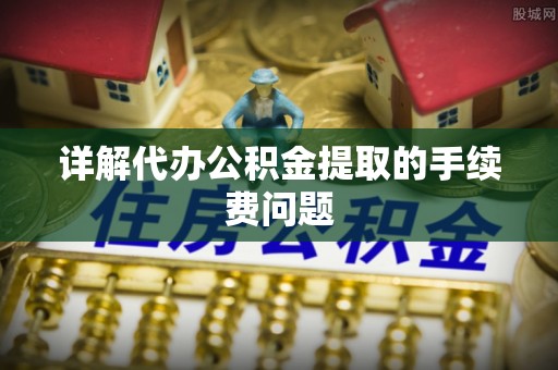 四湖详解代办公积金提取的手续费问题