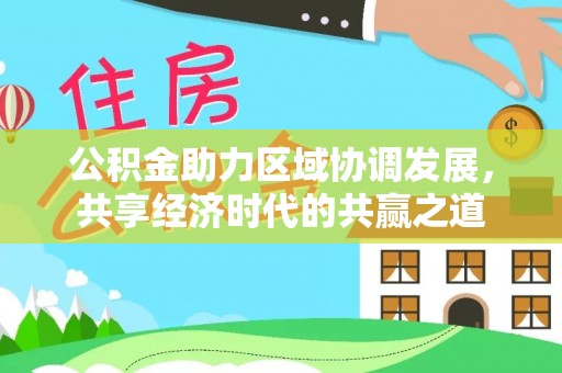 四湖公积金助力区域协调发展，共享经济时代的共赢之道