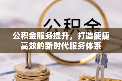 四湖公积金服务提升，打造便捷高效的新时代服务体系