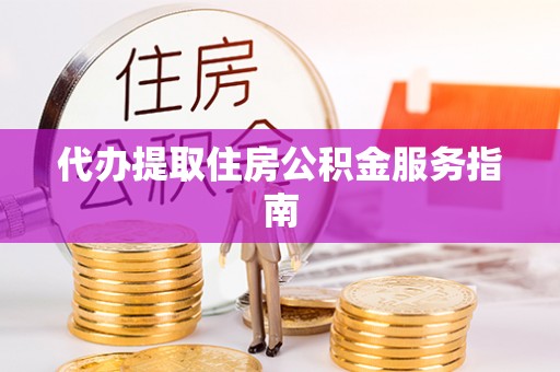 四湖代办提取住房公积金服务指南