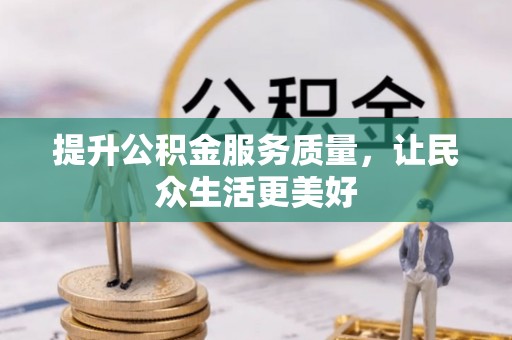四湖提升公积金服务质量，让民众生活更美好